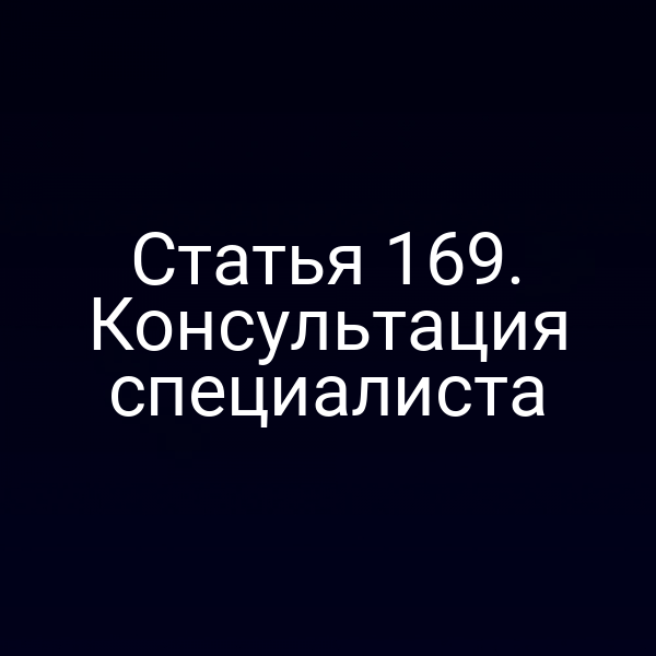 Статья 169. Консультация специалиста