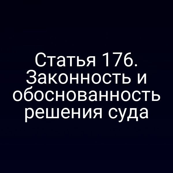 Статья 176. Законность и обоснованность решения суда
