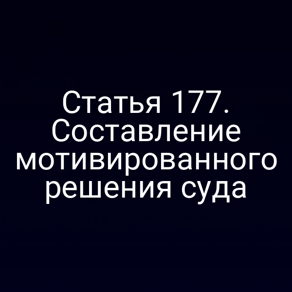 Статья 177. Составление мотивированного решения суда
