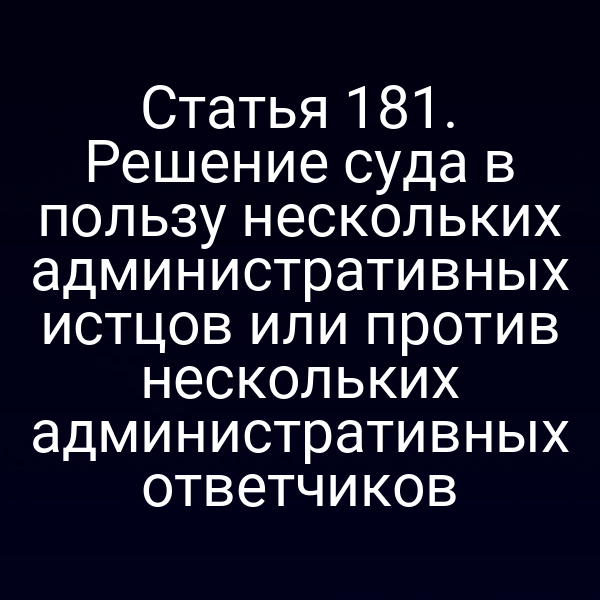 Статья 181. Решение суда в пользу нескольких административных истцов или против нескольких административных ответчиков