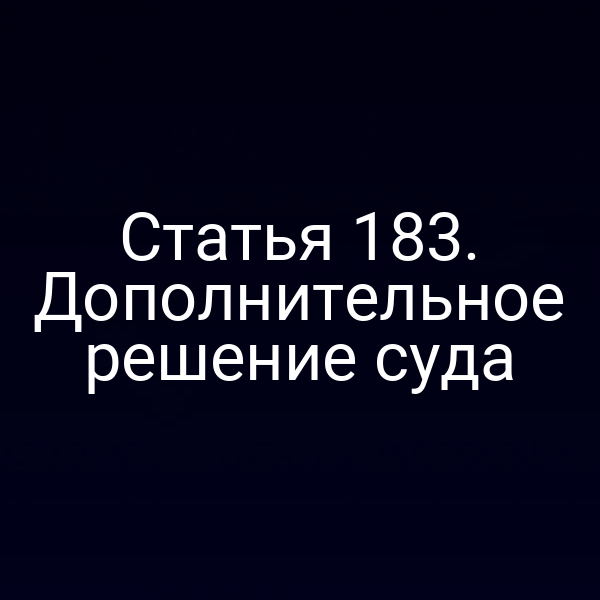 Статья 183. Дополнительное решение суда