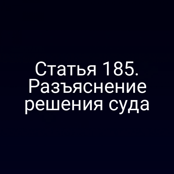 Статья 185. Разъяснение решения суда