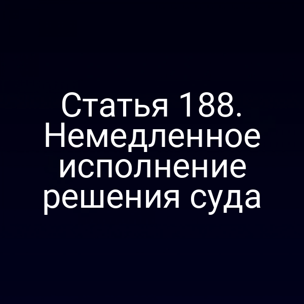 Статья 188. Немедленное исполнение решения суда