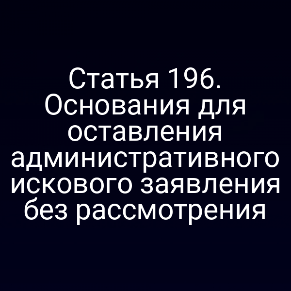 Статья 196. Основания для оставления административного искового заявления без рассмотрения
