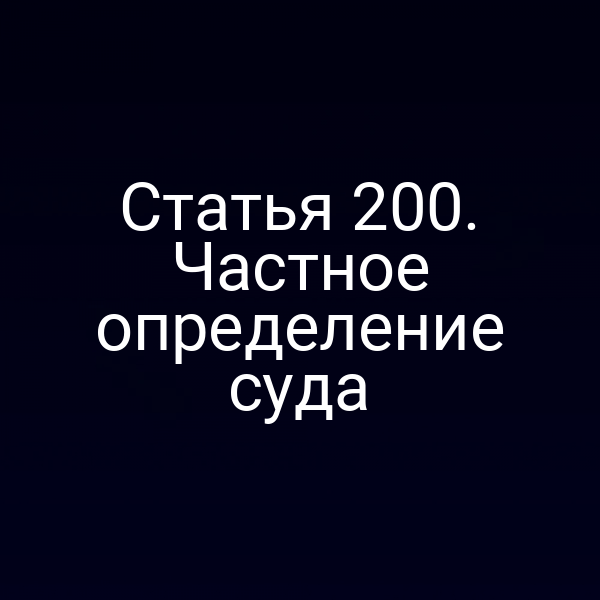 Статья 200. Частное определение суда