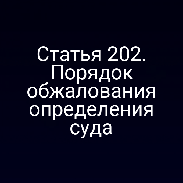 Статья 202. Порядок обжалования определения суда