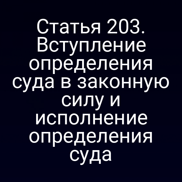 Статья 203. Вступление определения суда в законную силу и исполнение определения суда