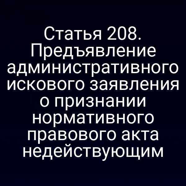 Статья 208. Предъявление административного искового заявления о признании нормативного правового акта недействующим