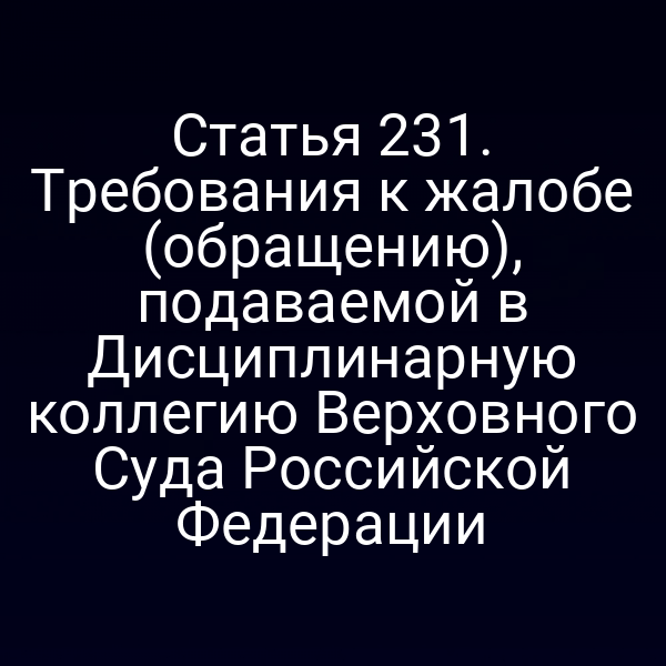 Статья 231. Требования к жалобе (обращению), подаваемой в Дисциплинарную коллегию Верховного Суда Российской Федерации