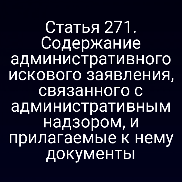 Статья 271. Содержание административного искового заявления, связанного с административным надзором, и прилагаемые к нему документы