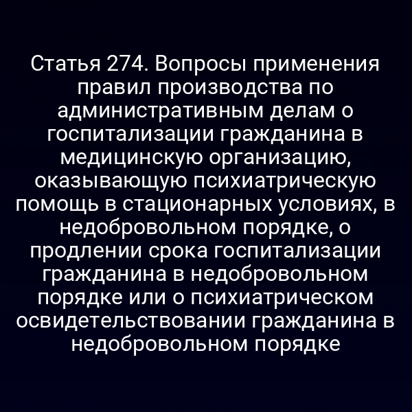 Статья 274. Вопросы применения правил производства по административным делам о госпитализации гражданина в медицинскую организацию, оказывающую психиатрическую помощь в стационарных условиях, в недобровольном порядке, о продлении срока госпитализации гражданина в недобровольном порядке или о психиатрическом освидетельствовании гражданина в недобровольном порядке