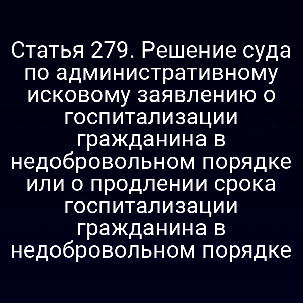 Статья 279. Решение суда по административному исковому заявлению о госпитализации гражданина в недобровольном порядке или о продлении срока госпитализации гражданина в недобровольном порядке