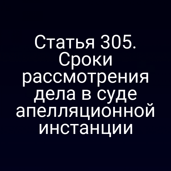Статья 305. Сроки рассмотрения дела в суде апелляционной инстанции