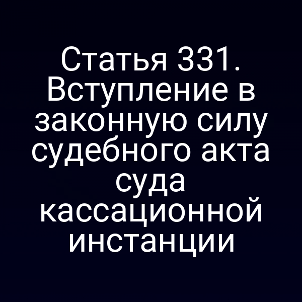 Статья 331. Вступление в законную силу судебного акта суда кассационной инстанции