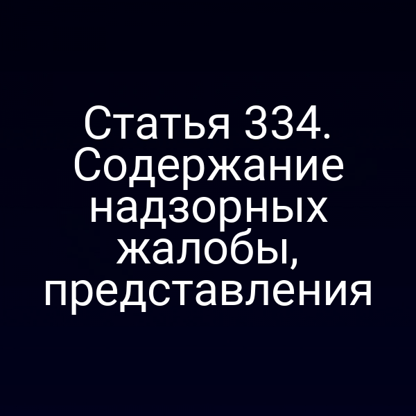Статья 334. Содержание надзорных жалобы, представления