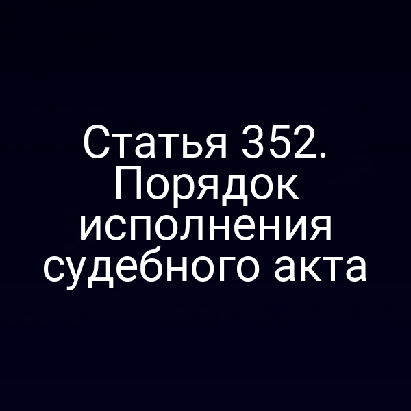 Статья 352. Порядок исполнения судебного акта