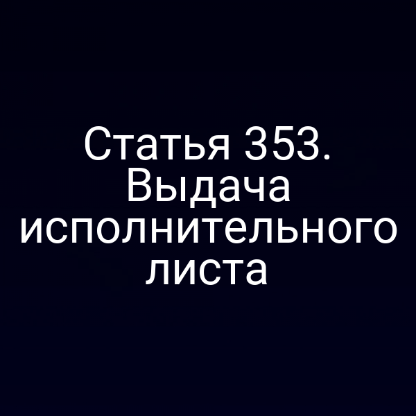 Статья 353. Выдача исполнительного листа