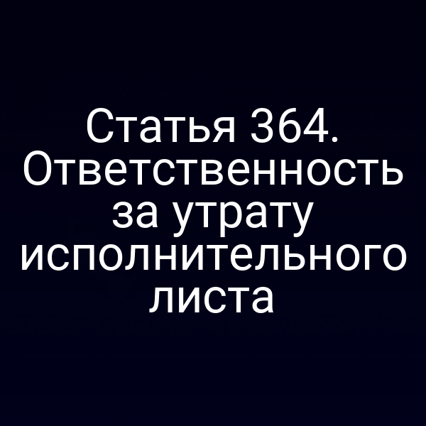 Статья 364. Ответственность за утрату исполнительного листа