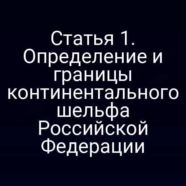Статья 1. Определение и границы континентального шельфа Российской Федерации