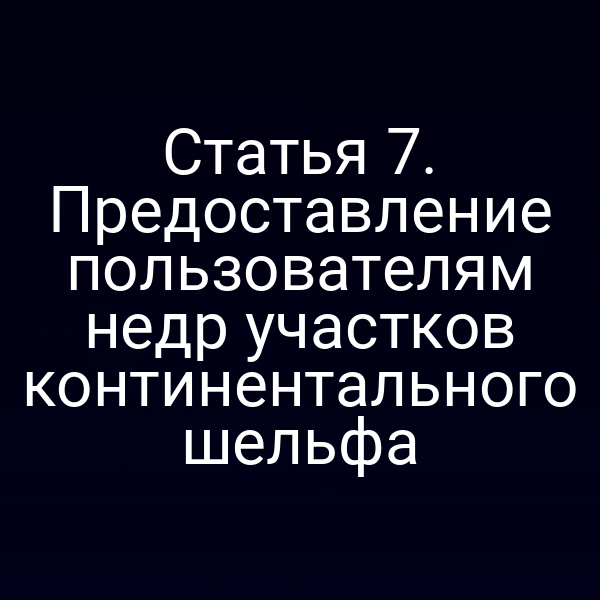 Статья 7. Предоставление пользователям недр участков континентального шельфа