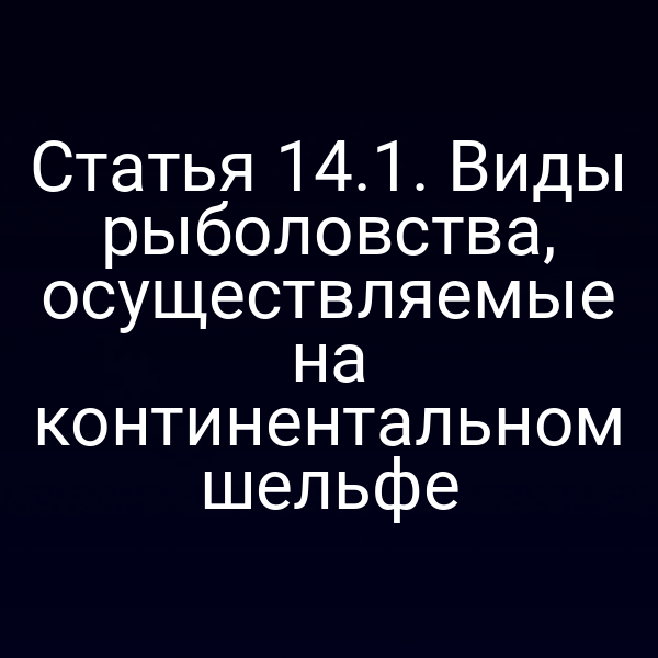 Статья 14.1. Виды рыболовства, осуществляемые на континентальном шельфе