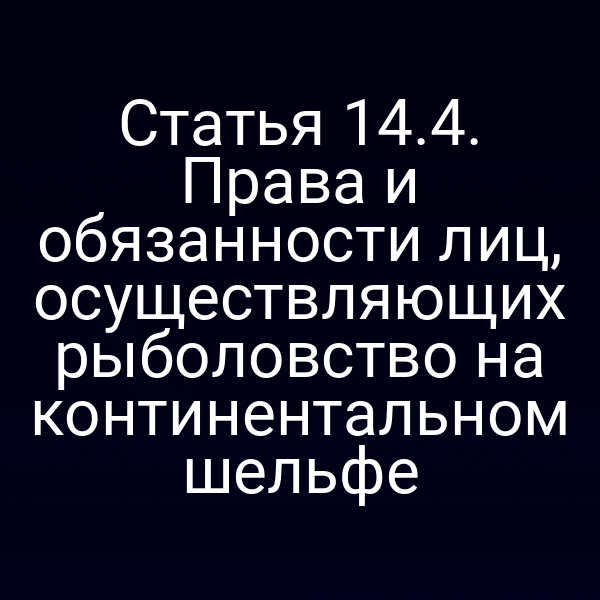 Статья 14.4. Права и обязанности лиц, осуществляющих рыболовство на континентальном шельфе