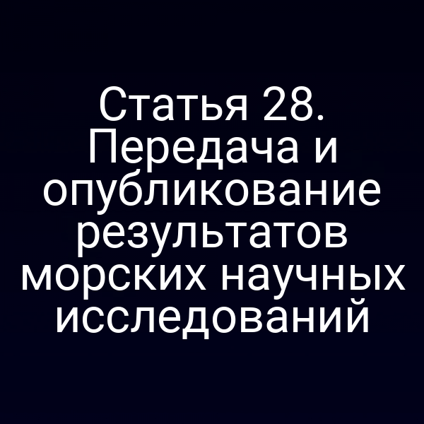 Статья 28. Передача и опубликование результатов морских научных исследований