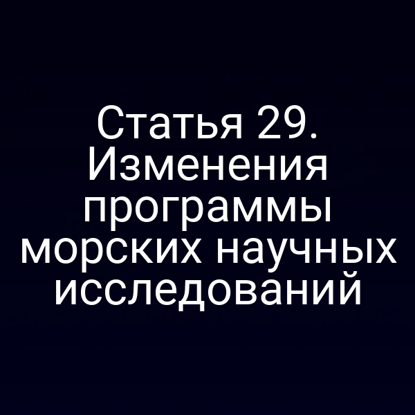 Статья 29. Изменения программы морских научных исследований