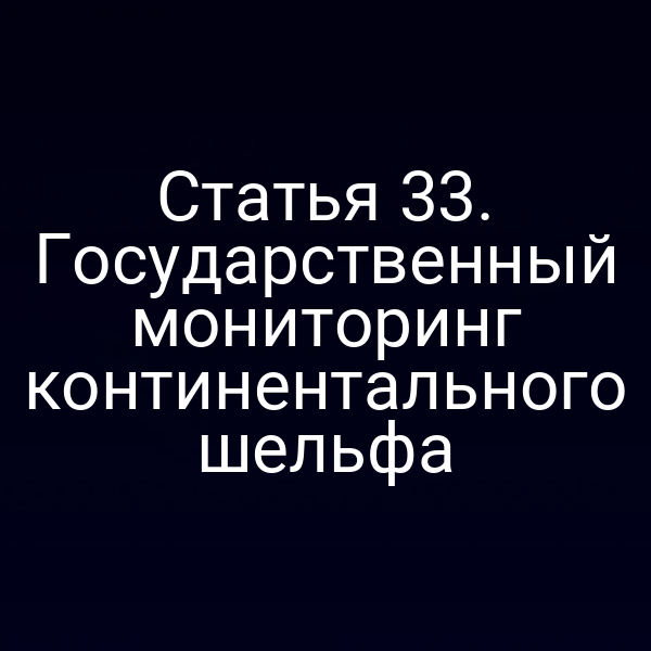 Статья 33. Государственный мониторинг континентального шельфа