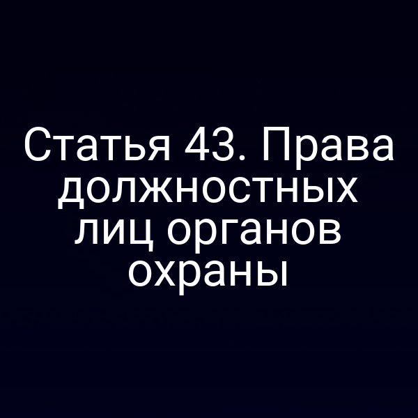 Статья 43. Права должностных лиц органов охраны