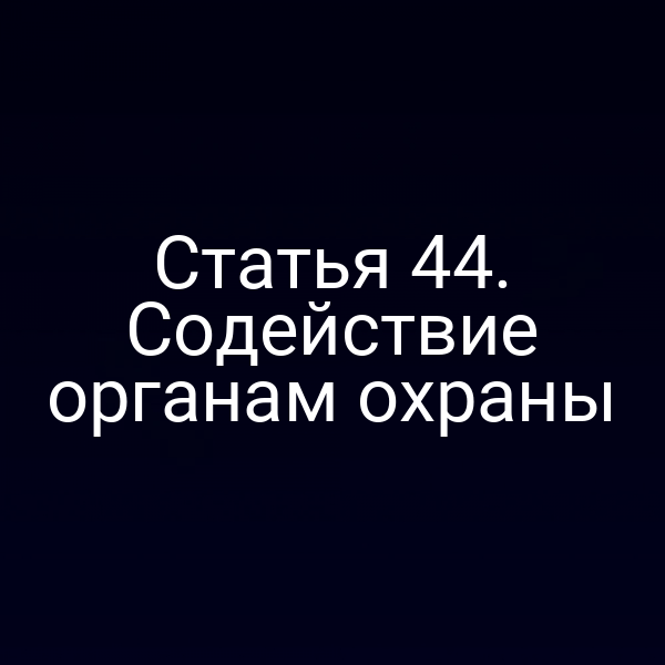 Статья 44. Содействие органам охраны