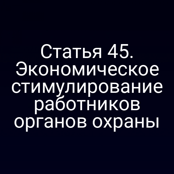 Статья 45. Экономическое стимулирование работников органов охраны