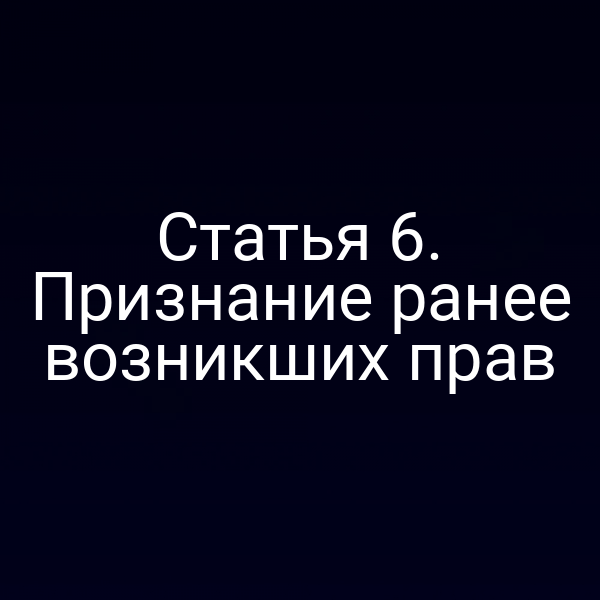 Статья 6. Признание ранее возникших прав
