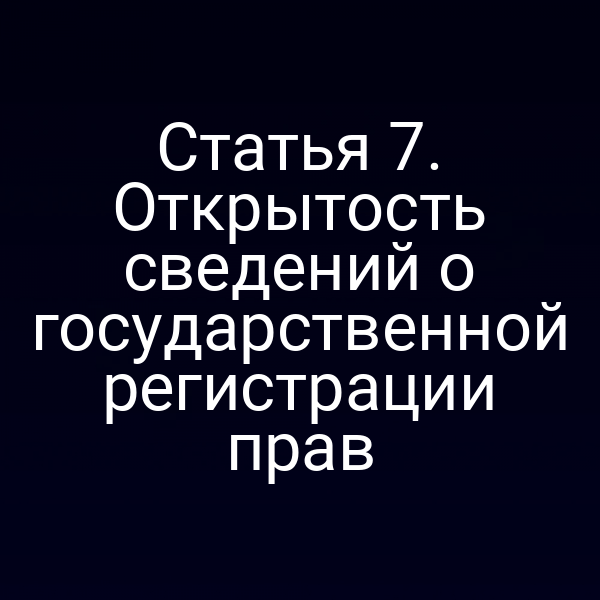 Статья 7. Открытость сведений о государственной регистрации прав