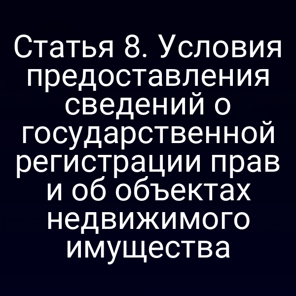 Статья 8. Условия предоставления сведений о государственной регистрации прав и об объектах недвижимого имущества