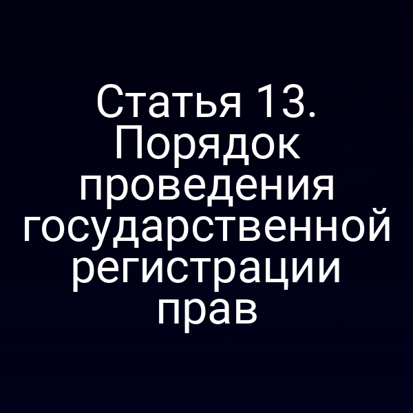 Статья 13. Порядок проведения государственной регистрации прав