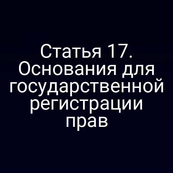 Статья 17. Основания для государственной регистрации прав