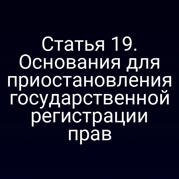 Статья 19. Основания для приостановления государственной регистрации прав