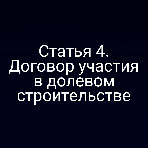 Статья 4. Договор участия в долевом строительстве