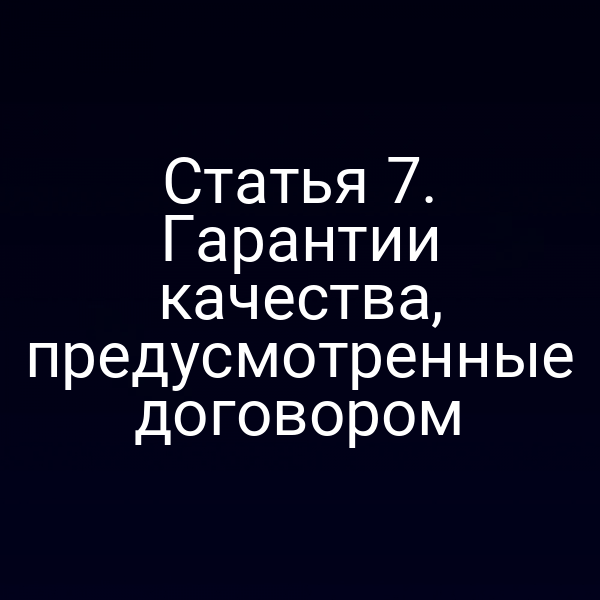 Статья 7. Гарантии качества, предусмотренные договором