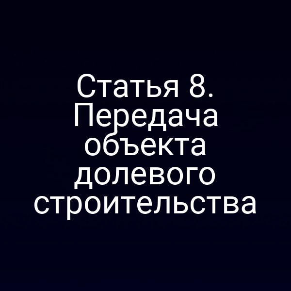 Статья 8. Передача объекта долевого строительства
