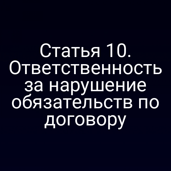 Статья 10. Ответственность за нарушение обязательств по договору