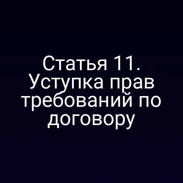 Статья 11. Уступка прав требований по договору