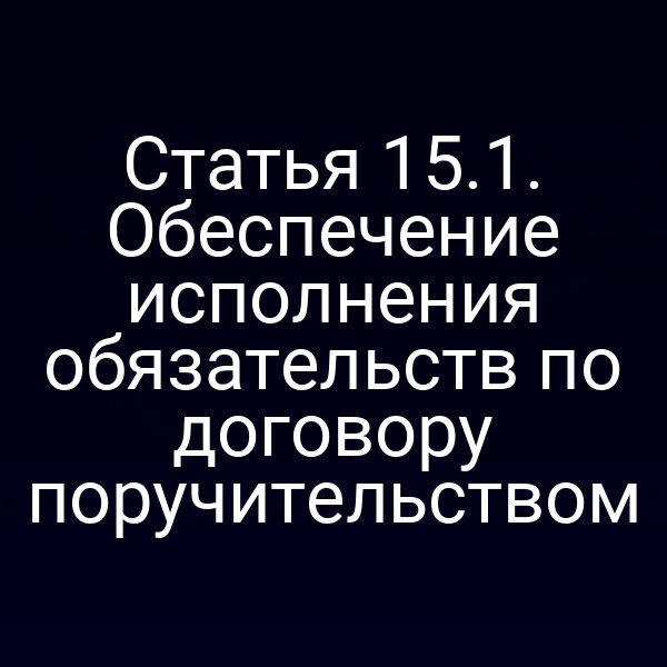 Статья 15.1. Обеспечение исполнения обязательств по договору поручительством