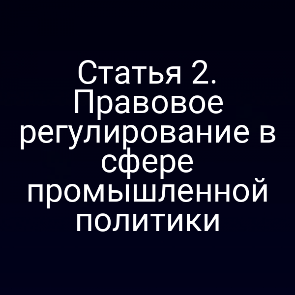 Статья 2. Правовое регулирование в сфере промышленной политики