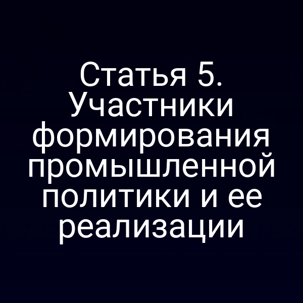 Статья 5. Участники формирования промышленной политики и ее реализации