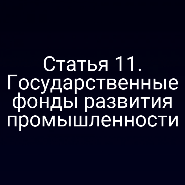 Статья 11. Государственные фонды развития промышленности