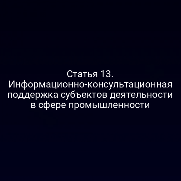Статья 13. Информационно-консультационная поддержка субъектов деятельности в сфере промышленности