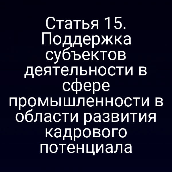 Статья 15. Поддержка субъектов деятельности в сфере промышленности в области развития кадрового потенциала
