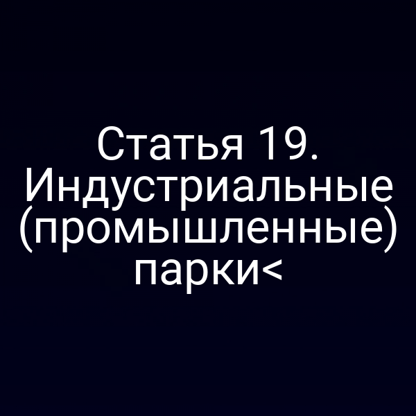 Статья 19. Индустриальные (промышленные) парки<